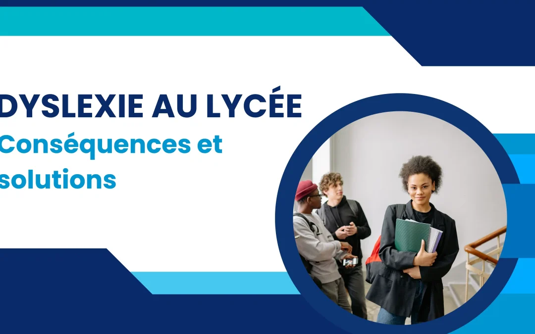 Dyslexie au lycée : conséquences sur la scolarité et solutions d&rsquo;accompagnement