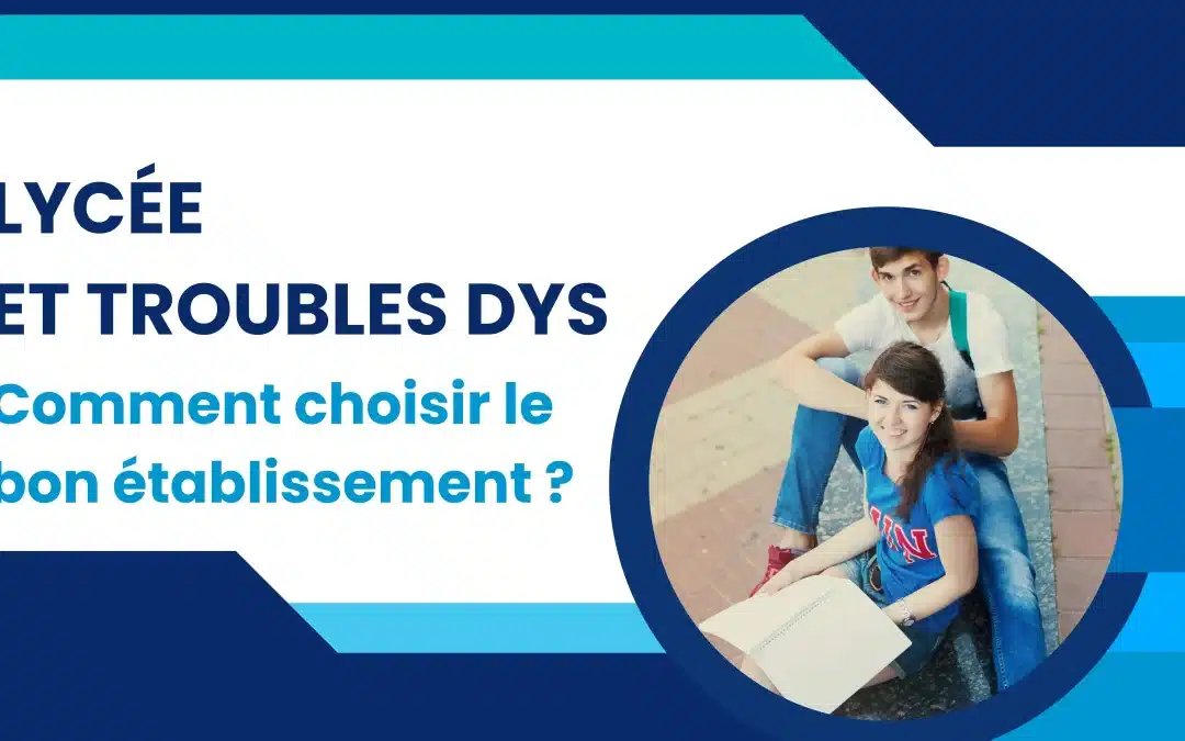 Lycée et troubles DYS : comment choisir le bon établissement pour son enfant ?